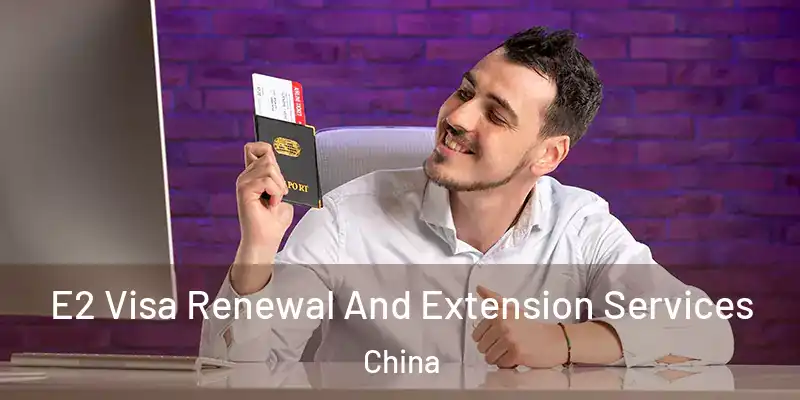 E2 Visa Renewal And Extension Services China
