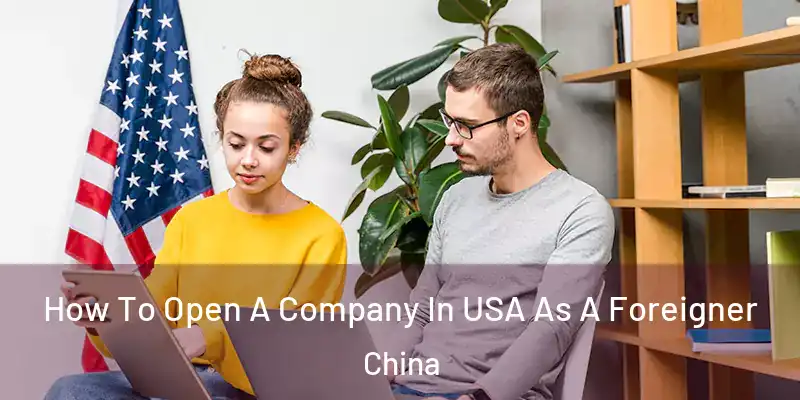 How To Open A Company In USA As A Foreigner China